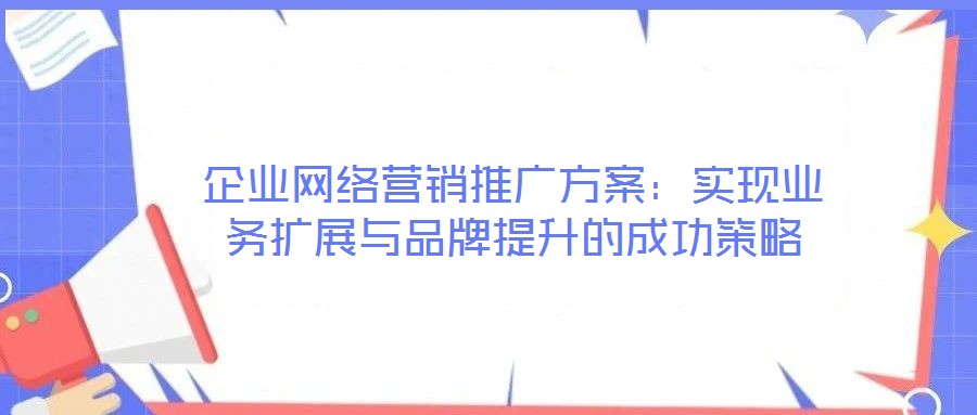 企業(yè)網(wǎng)絡(luò)營銷推廣方案：實(shí)現(xiàn)業(yè)務(wù)擴(kuò)展與品牌提升的成功策略