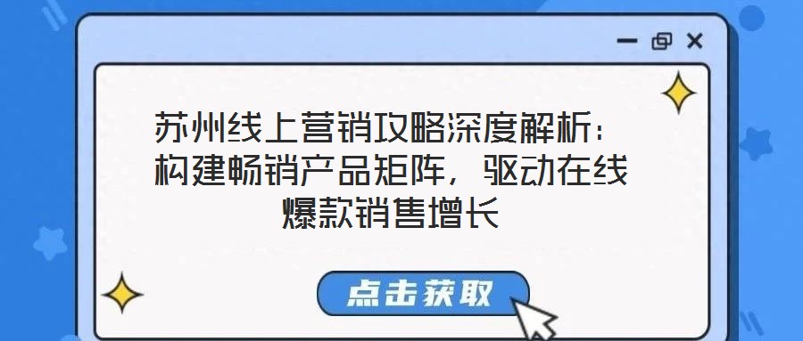 蘇州線(xiàn)上營(yíng)銷(xiāo)攻略深度解析：構(gòu)建暢銷(xiāo)產(chǎn)品矩陣，驅(qū)動(dòng)在線(xiàn)爆款銷(xiāo)售增長(zhǎng)