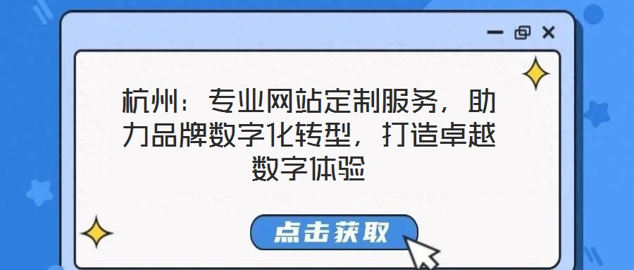 杭州：專業(yè)網(wǎng)站定制服務(wù)，助力品牌數(shù)字化轉(zhuǎn)型，打造卓越數(shù)字體驗(yàn)
