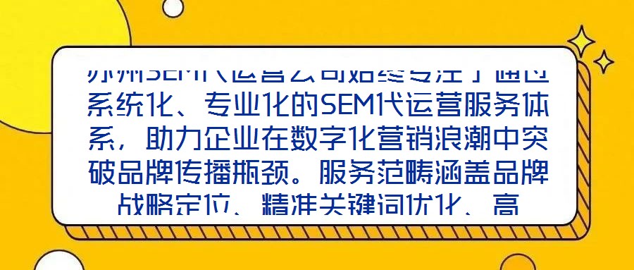 蘇州SEM代運營公司始終專注于通過系統(tǒng)化、專業(yè)化的SEM代運營服務(wù)體系，助力企業(yè)在數(shù)字化營銷浪潮中突破品牌傳播瓶頸。服務(wù)范疇涵蓋品牌戰(zhàn)略定位、精準(zhǔn)關(guān)鍵詞優(yōu)化、高