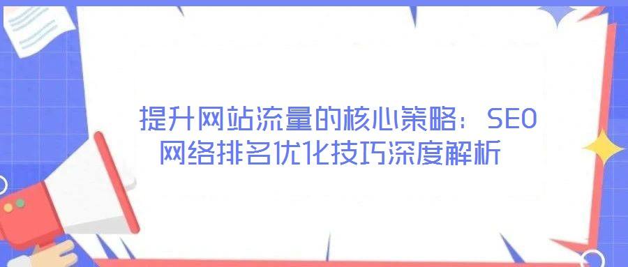  提升網站流量的核心策略：SEO網絡排名優化技巧深度解析