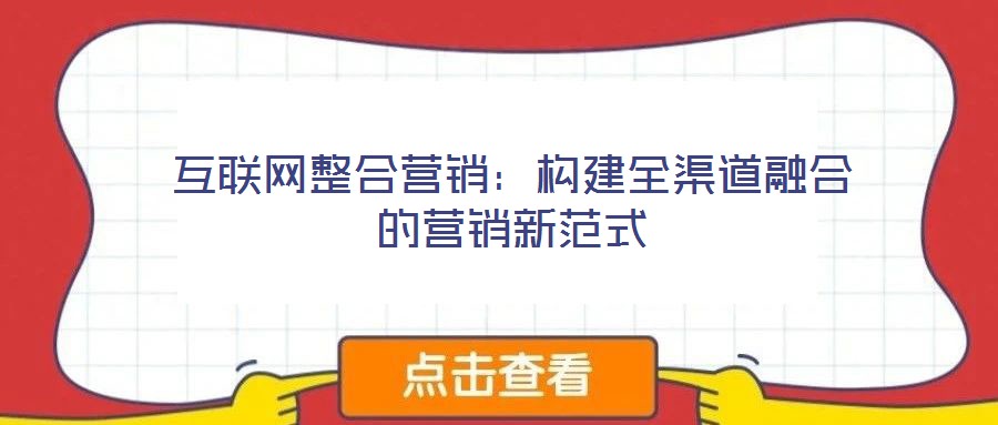 互聯網整合營銷：構建全渠道融合的營銷新范式