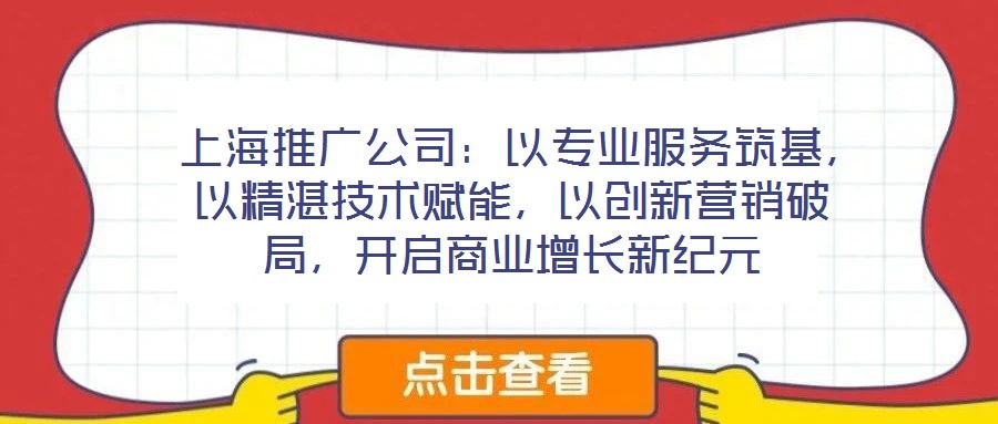  上海推廣公司：以專業服務筑基，以精湛技術賦能，以創新營銷破局，開啟商業增長新紀元
