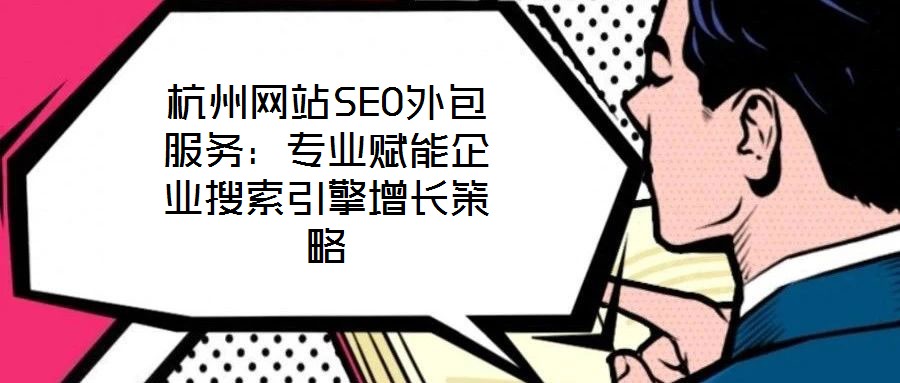 杭州網站SEO外包服務：專業(yè)賦能企業(yè)搜索引擎增長策略