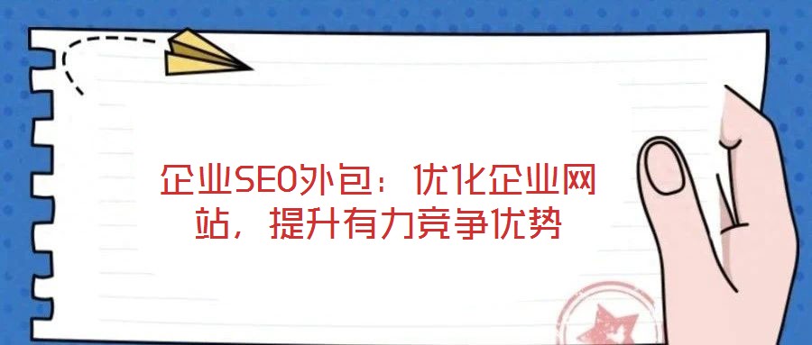 企業(yè)SEO外包：優(yōu)化企業(yè)網(wǎng)站，提升有力競爭優(yōu)勢