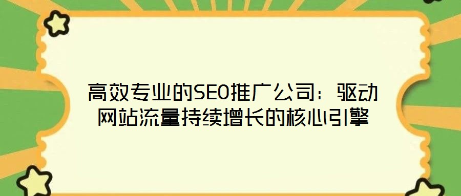 高效專業的SEO推廣公司：驅動網站流量持續增長的核心引擎