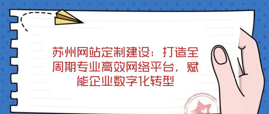 蘇州網站定制建設：打造全周期專業高效網絡平臺，賦能企業數字化轉型