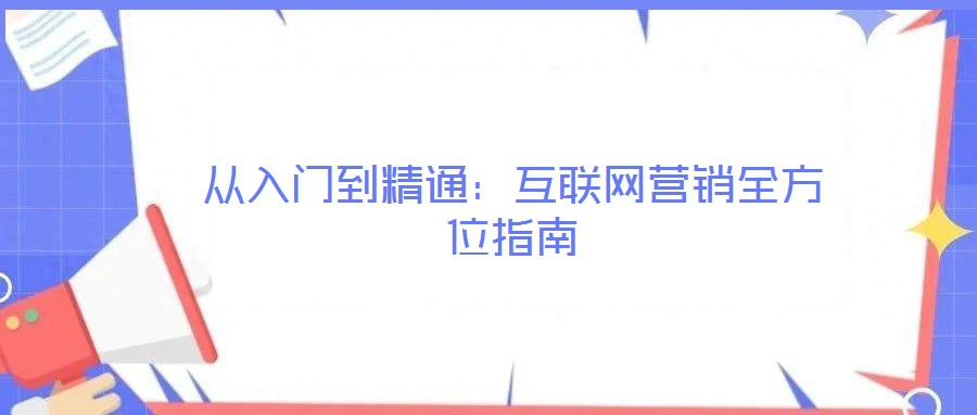 從入門(mén)到精通：互聯(lián)網(wǎng)營(yíng)銷(xiāo)全方位指南