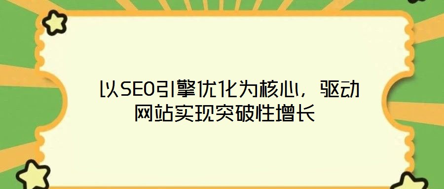  以SEO引擎優化為核心，驅動網站實現突破性增長