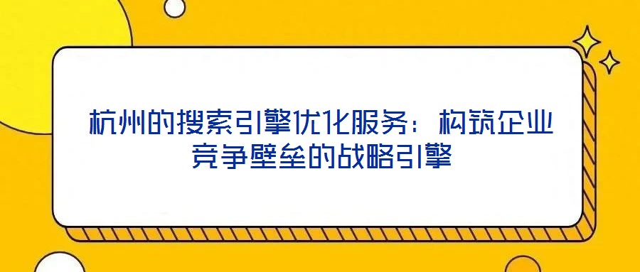 杭州的搜索引擎優化服務：構筑企業競爭壁壘的戰略引擎