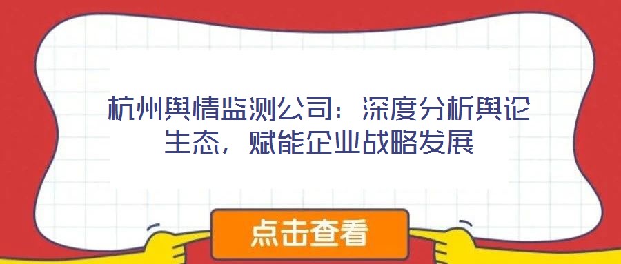 杭州輿情監測公司：深度分析輿論生態，賦能企業戰略發展