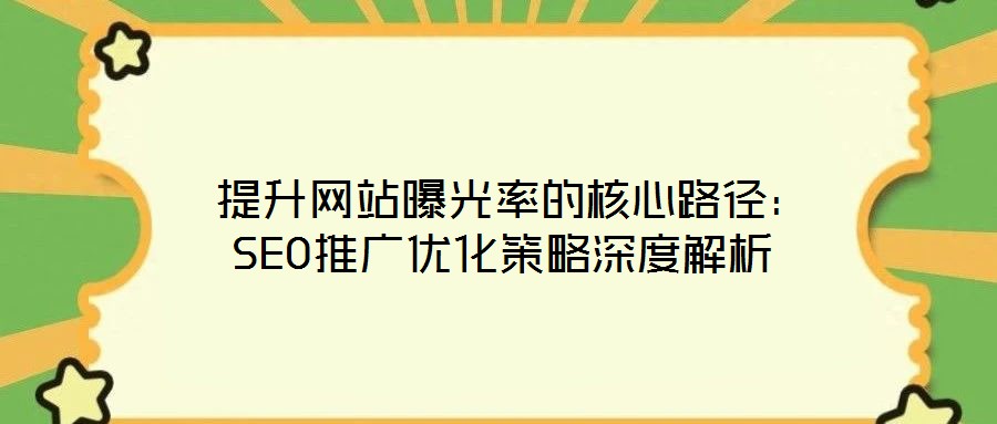  提升網站曝光率的核心路徑：SEO推廣優化策略深度解析