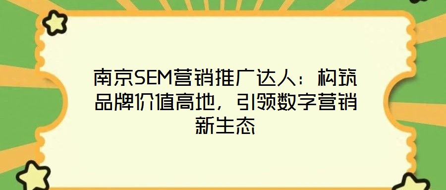 南京SEM營銷推廣達人：構筑品牌價值高地，引領數字營銷新生態
