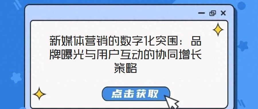 新媒體營(yíng)銷的數(shù)字化突圍：品牌曝光與用戶互動(dòng)的協(xié)同增長(zhǎng)策略