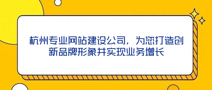 杭州專業網站建設公司，為您打造創新品牌形象并實現業務增長
