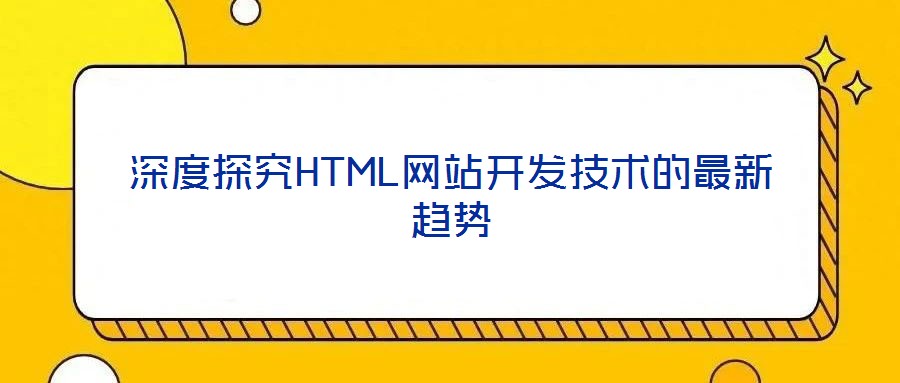 深度探究HTML網(wǎng)站開發(fā)技術(shù)的最新趨勢(shì)