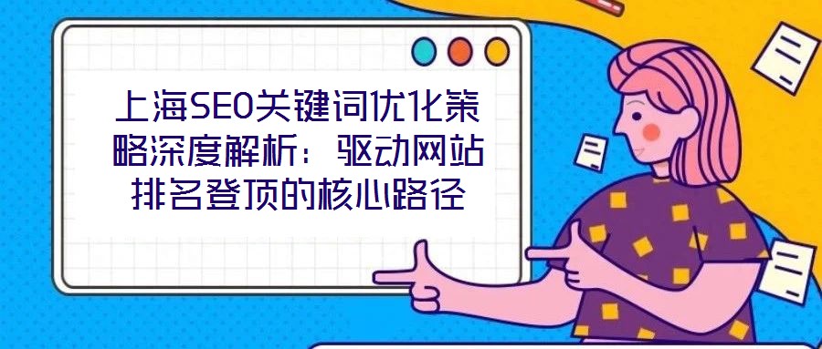 上海SEO關(guān)鍵詞優(yōu)化策略深度解析：驅(qū)動網(wǎng)站排名登頂?shù)暮诵穆窂?></a>
                </div>
                <p class=