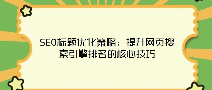 SEO標題優(yōu)化策略：提升網(wǎng)頁搜索引擎排名的核心技巧