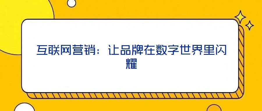 互聯網營銷：讓品牌在數字世界里閃耀