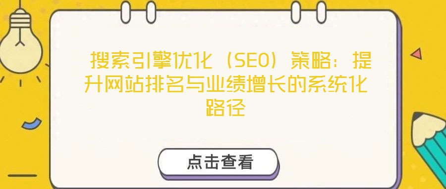  搜索引擎優(yōu)化（SEO）策略：提升網站排名與業(yè)績增長的系統(tǒng)化路徑