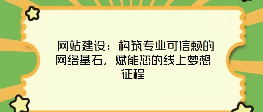  網(wǎng)站建設(shè)：構(gòu)筑專(zhuān)業(yè)可信賴(lài)的網(wǎng)絡(luò)基石，賦能您的線上夢(mèng)想征程
