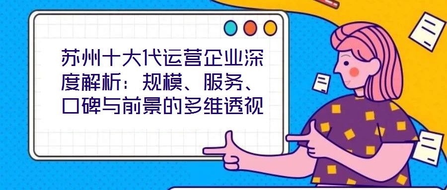 蘇州十大代運(yùn)營企業(yè)深度解析：規(guī)模、服務(wù)、口碑與前景的多維透視