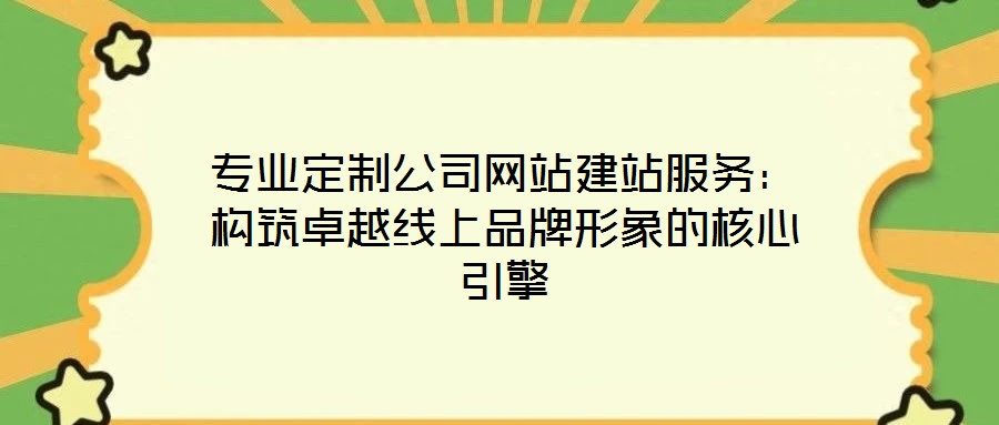 專業定制公司網站建站服務：構筑卓越線上品牌形象的核心引擎