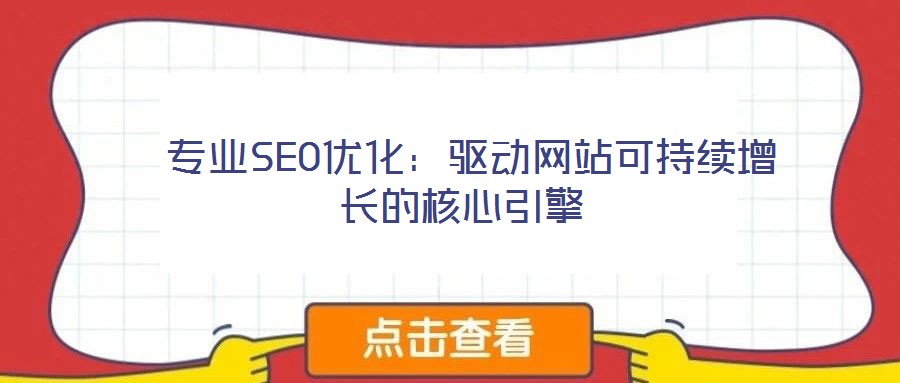  專業(yè)SEO優(yōu)化：驅(qū)動(dòng)網(wǎng)站可持續(xù)增長(zhǎng)的核心引擎
