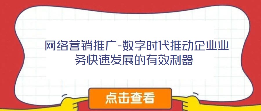  網(wǎng)絡(luò)營銷推廣-數(shù)字時代推動企業(yè)業(yè)務(wù)快速發(fā)展的有效利器