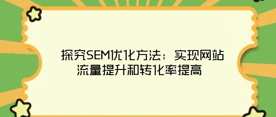  探究SEM優化方法：實現網站流量提升和轉化率提高