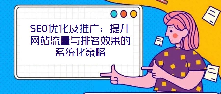 SEO優化及推廣：提升網站流量與排名效果的系統化策略