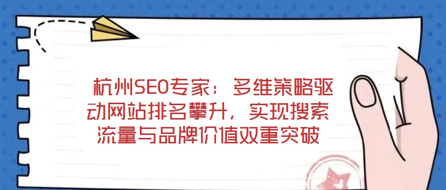  杭州SEO專家：多維策略驅(qū)動(dòng)網(wǎng)站排名攀升，實(shí)現(xiàn)搜索流量與品牌價(jià)值雙重突破