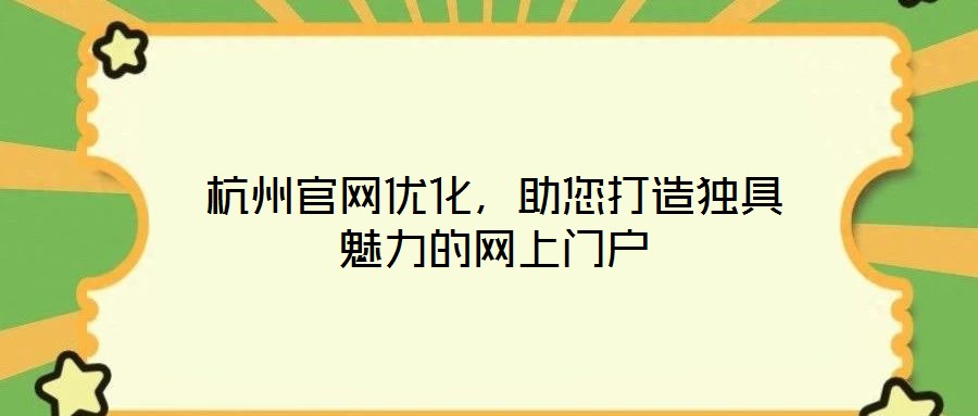 杭州官網(wǎng)優(yōu)化，助您打造獨(dú)具魅力的網(wǎng)上門戶