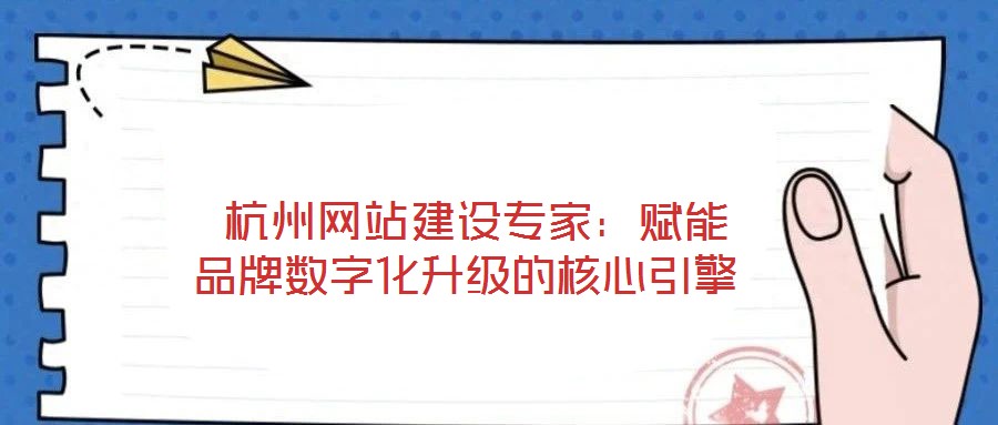 杭州網站建設專家：賦能品牌數字化升級的核心引擎