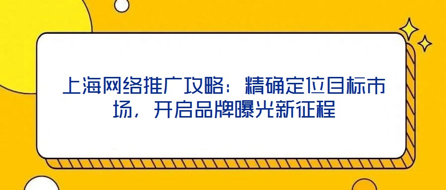 上海網絡推廣攻略：精確定位目標市場，開啟品牌曝光新征程