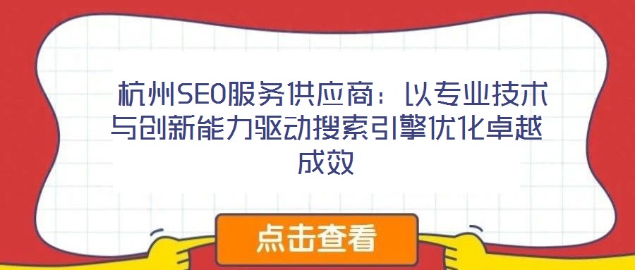  杭州SEO服務供應商：以專業(yè)技術與創(chuàng)新能力驅(qū)動搜索引擎優(yōu)化卓越成效