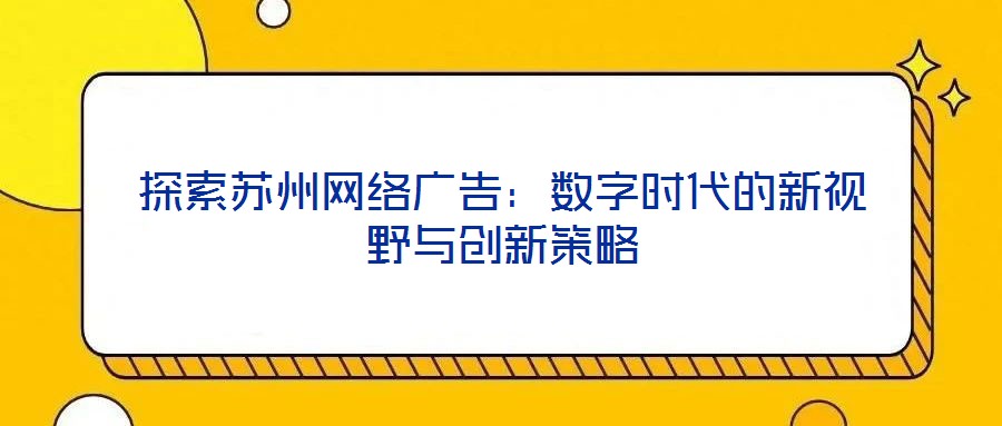 探索蘇州網(wǎng)絡(luò)廣告：數(shù)字時(shí)代的新視野與創(chuàng)新策略