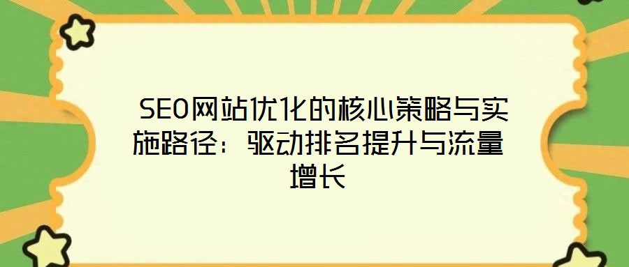  SEO網(wǎng)站優(yōu)化的核心策略與實(shí)施路徑：驅(qū)動(dòng)排名提升與流量增長(zhǎng)