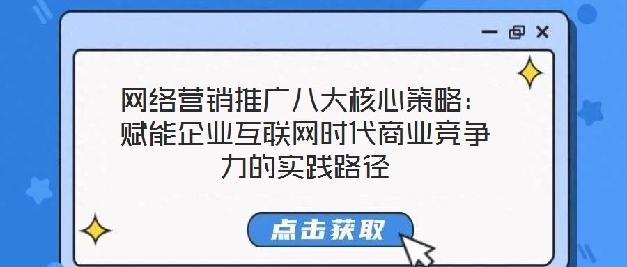 網(wǎng)絡(luò)營銷推廣八大核心策略：賦能企業(yè)互聯(lián)網(wǎng)時代商業(yè)競爭力的實踐路徑