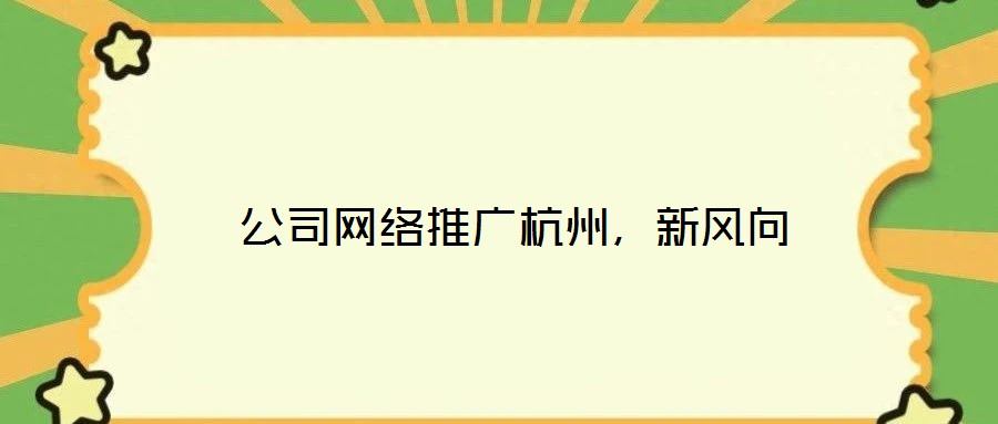  公司網絡推廣杭州，新風向