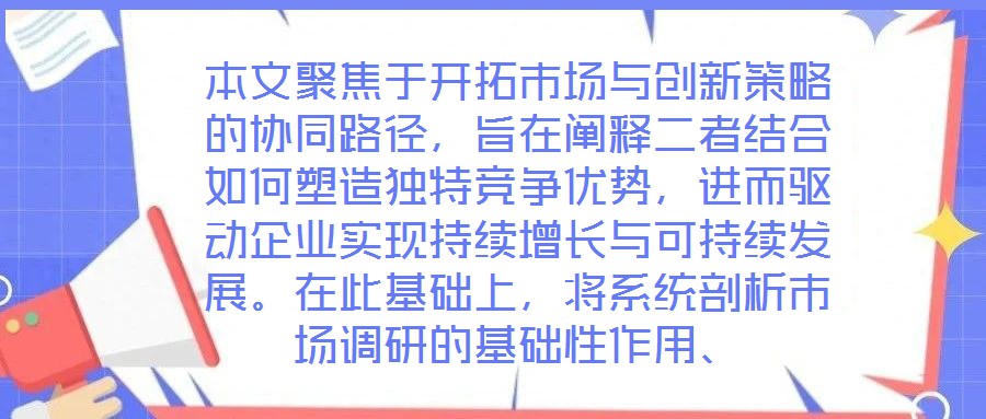 本文聚焦于開拓市場與創(chuàng)新策略的協(xié)同路徑，旨在闡釋二者結(jié)合如何塑造獨(dú)特競爭優(yōu)勢，進(jìn)而驅(qū)動企業(yè)實(shí)現(xiàn)持續(xù)增長與可持續(xù)發(fā)展。在此基礎(chǔ)上，將系統(tǒng)剖析市場調(diào)研的基礎(chǔ)性作用、