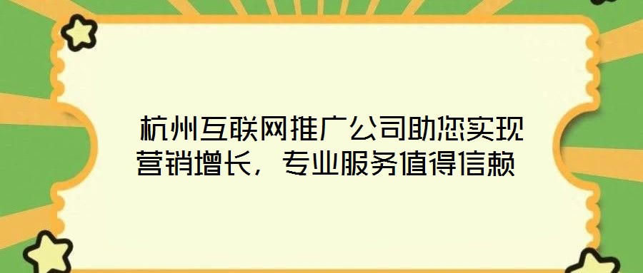  杭州互聯網推廣公司助您實現營銷增長，專業服務值得信賴