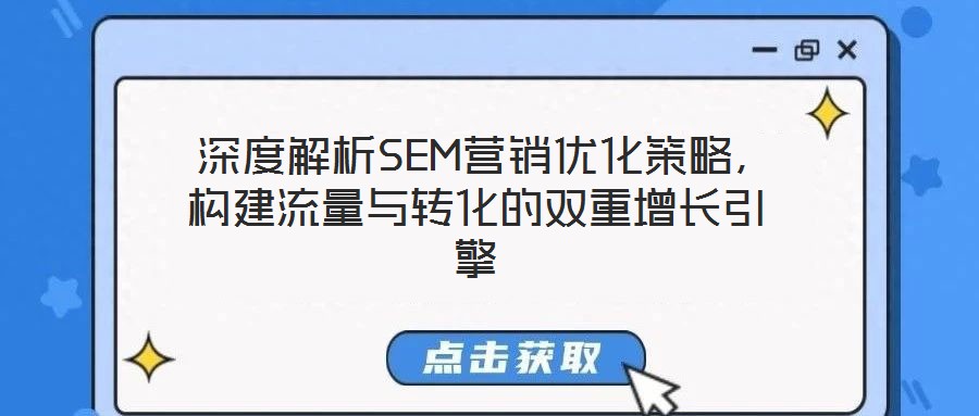  深度解析SEM營(yíng)銷優(yōu)化策略，構(gòu)建流量與轉(zhuǎn)化的雙重增長(zhǎng)引擎