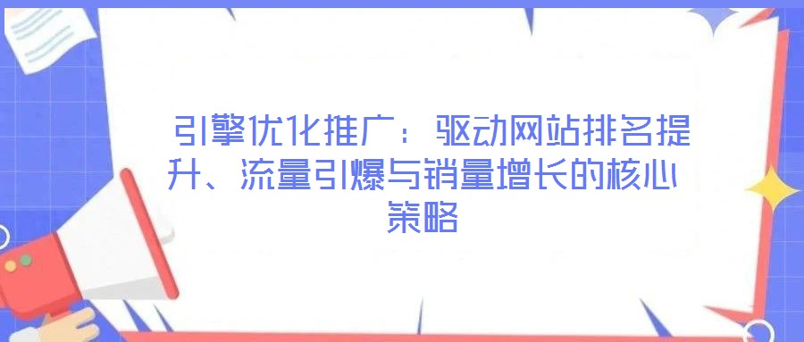  引擎優化推廣：驅動網站排名提升、流量引爆與銷量增長的核心策略