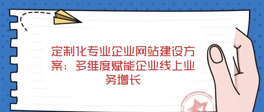 定制化專業(yè)企業(yè)網(wǎng)站建設(shè)方案：多維度賦能企業(yè)線上業(yè)務(wù)增長(zhǎng)
