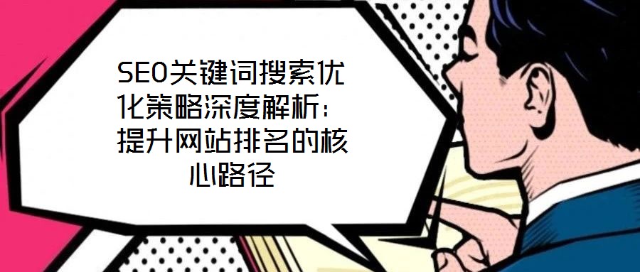 SEO關鍵詞搜索優化策略深度解析：提升網站排名的核心路徑