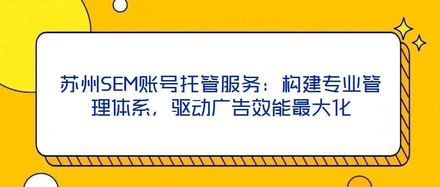 蘇州SEM賬號托管服務(wù)：構(gòu)建專業(yè)管理體系，驅(qū)動(dòng)廣告效能最大化