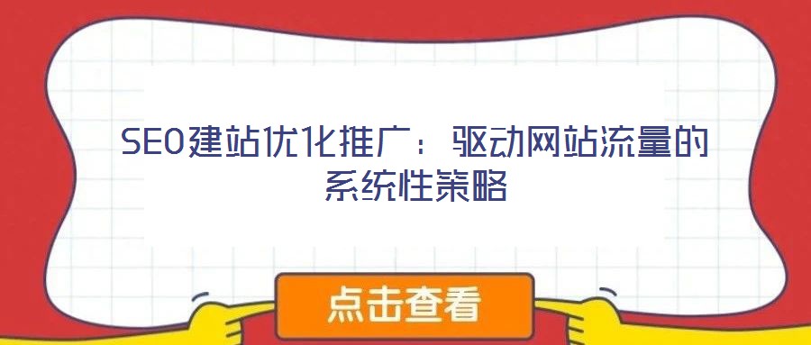 SEO建站優化推廣：驅動網站流量的系統性策略