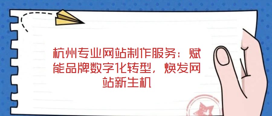 杭州專業網站制作服務：賦能品牌數字化轉型，煥發網站新生機