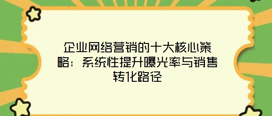 企業(yè)網(wǎng)絡(luò)營(yíng)銷的十大核心策略：系統(tǒng)性提升曝光率與銷售轉(zhuǎn)化路徑